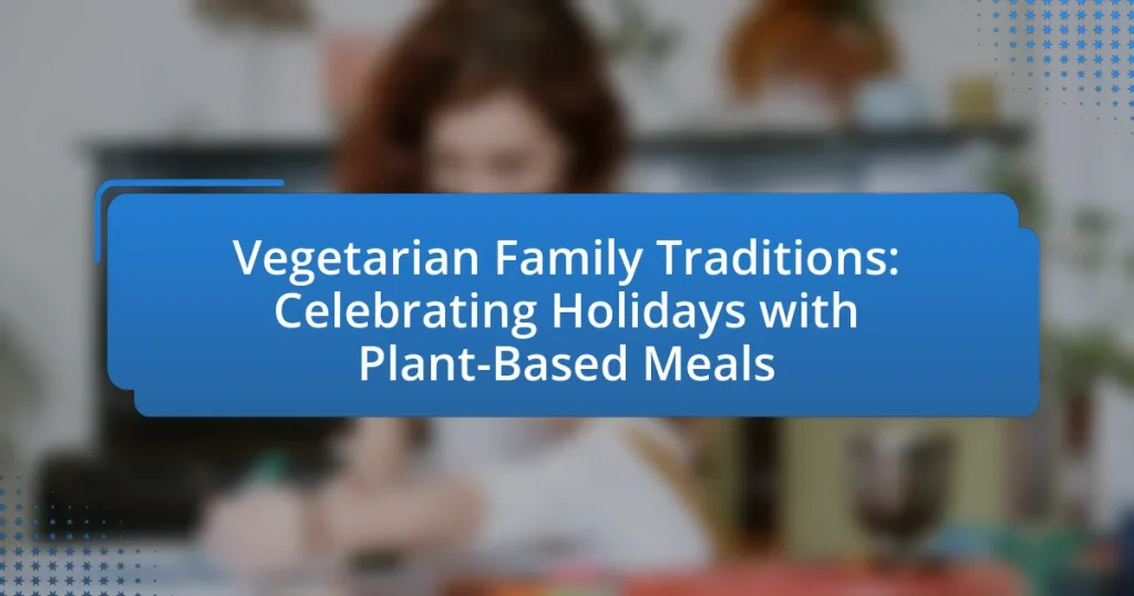 Vegetarian Family Traditions: Celebrating Holidays with Plant-Based Meals