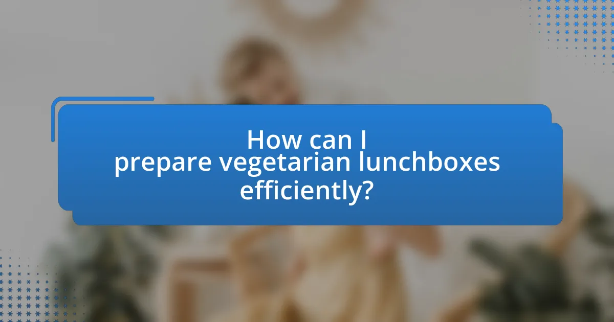 How can I prepare vegetarian lunchboxes efficiently?