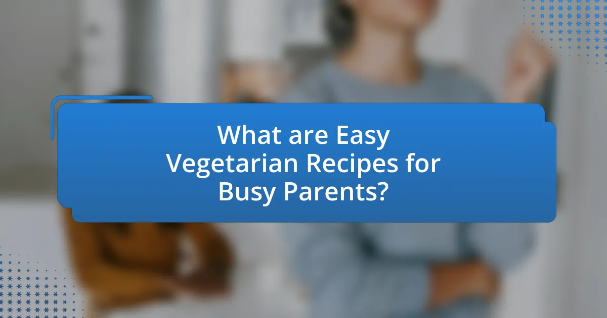 What are Easy Vegetarian Recipes for Busy Parents?