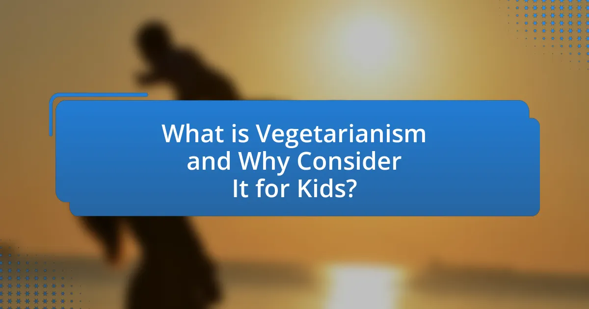 What is Vegetarianism and Why Consider It for Kids?